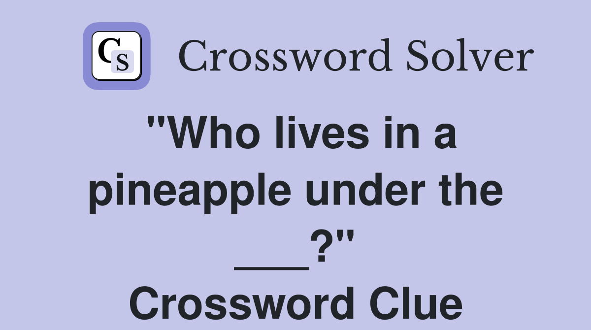 "Who lives in a pineapple under the ___?" Crossword Clue Answers